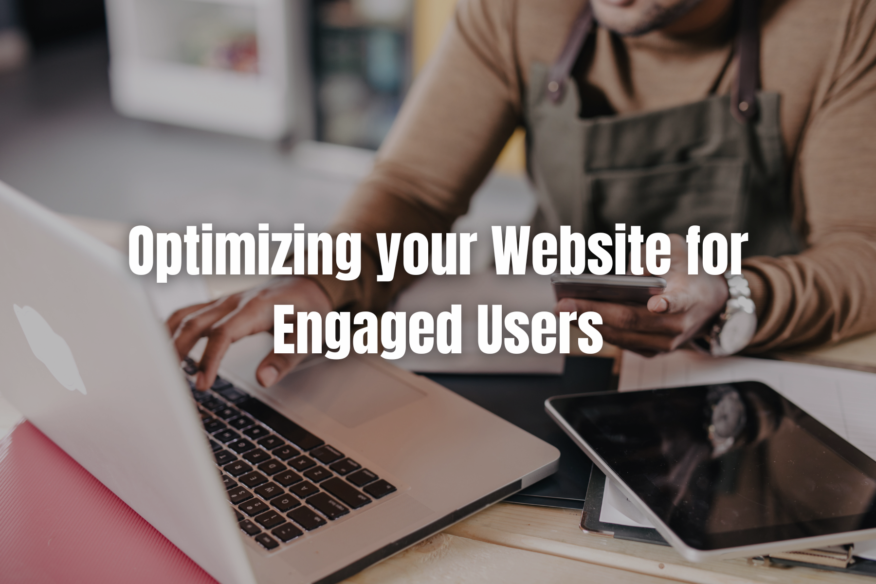 Optimizing your Website For Engaged Users A person updating their website on a laptop